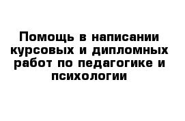 Помощь в написании курсовых и дипломных работ по педагогике и психологии